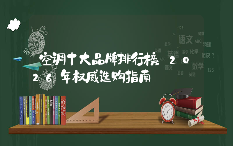 空调十大品牌排行榜：2026年权威选购指南