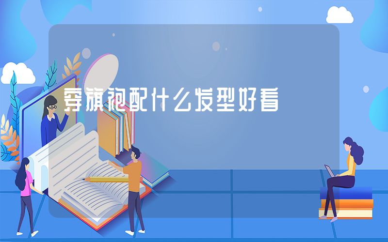 穿旗袍配什么发型好看
