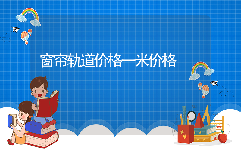 窗帘轨道价格一米价格