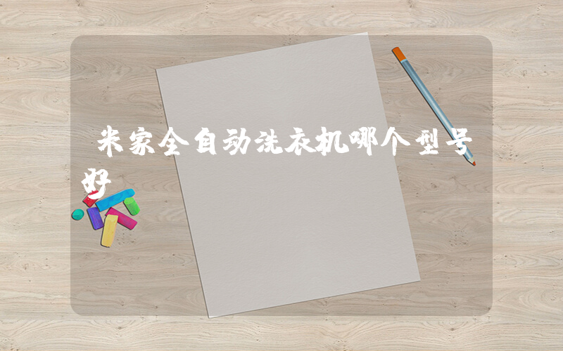 米家全自动洗衣机哪个型号好