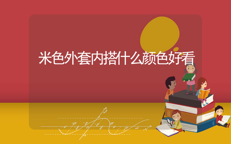 米色外套内搭什么颜色好看