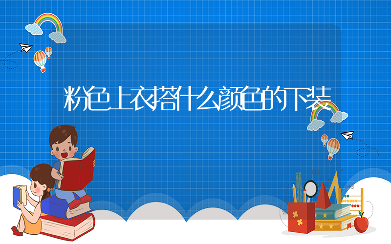 粉色上衣搭什么颜色的下装