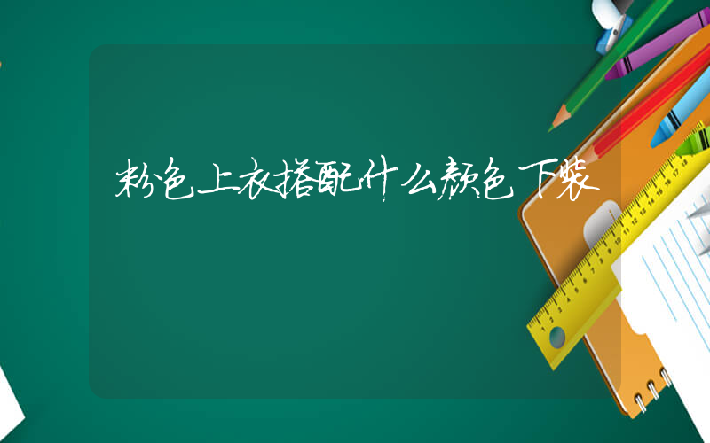 粉色上衣搭配什么颜色下装