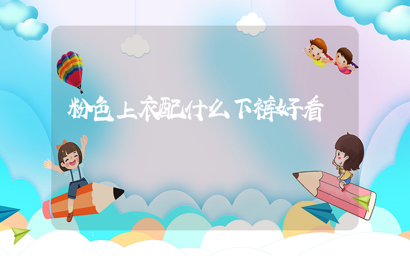 粉色上衣配什么下裤好看
