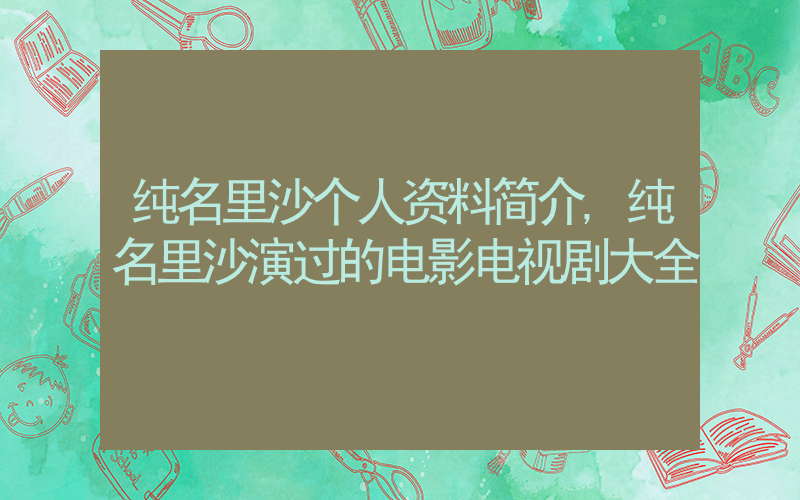 纯名里沙个人资料简介,纯名里沙演过的电影电视剧大全