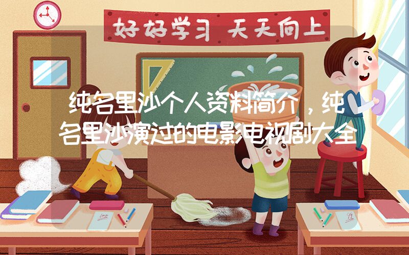 纯名里沙个人资料简介，纯名里沙演过的电影电视剧大全