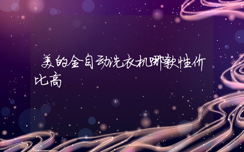 美的全自动洗衣机哪款性价比高