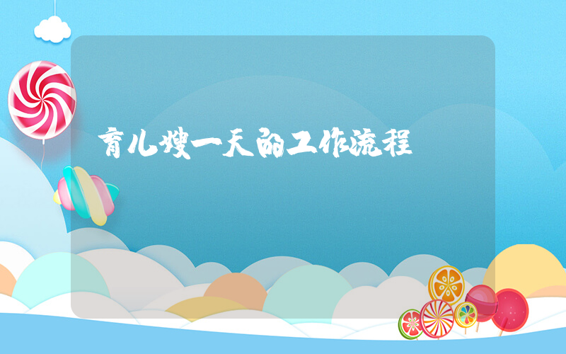 育儿嫂一天的工作流程