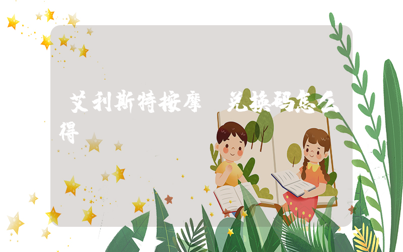 艾利斯特按摩椅兑换码怎么得
