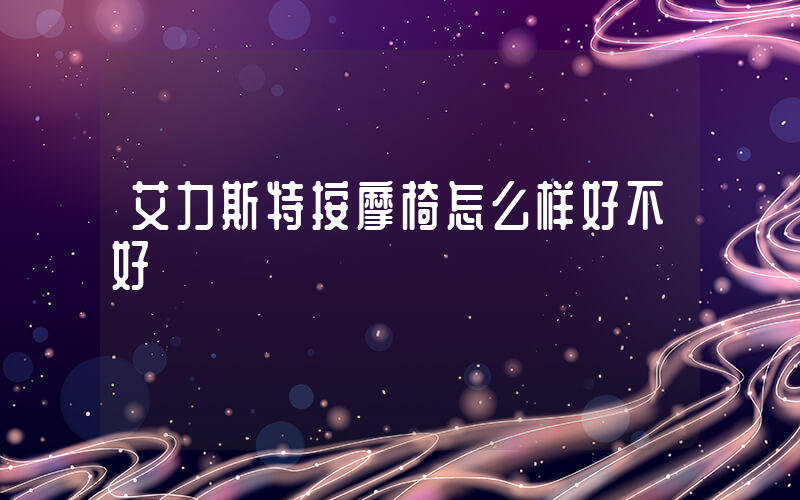 艾力斯特按摩椅怎么样好不好