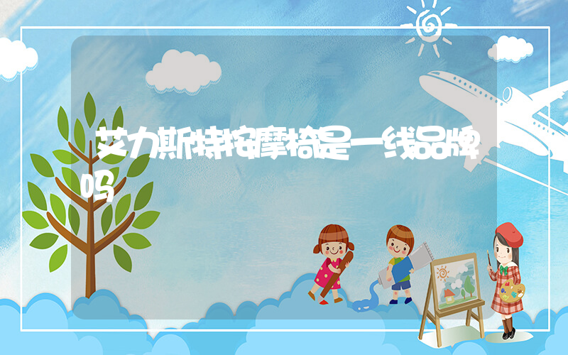 艾力斯特按摩椅是一线品牌吗