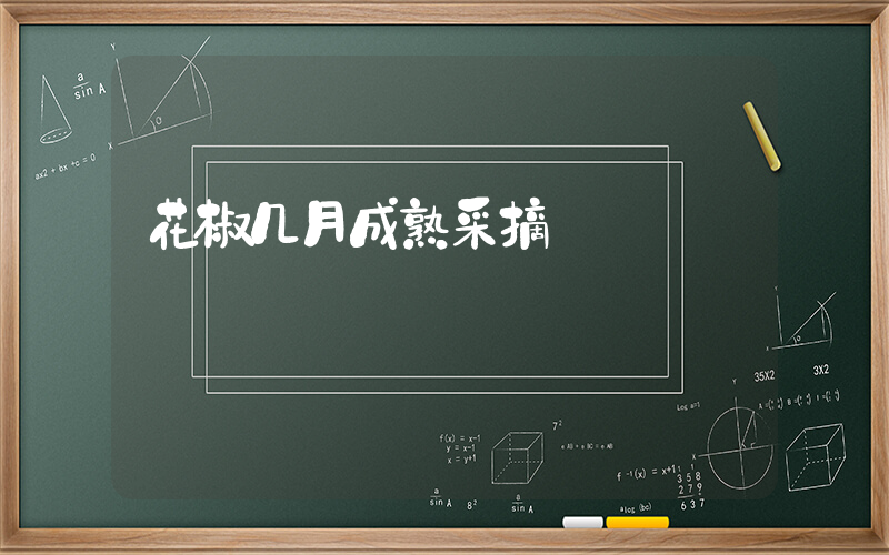 花椒几月成熟采摘