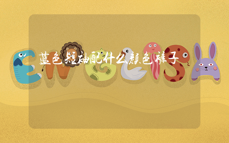 蓝色短袖配什么颜色裤子