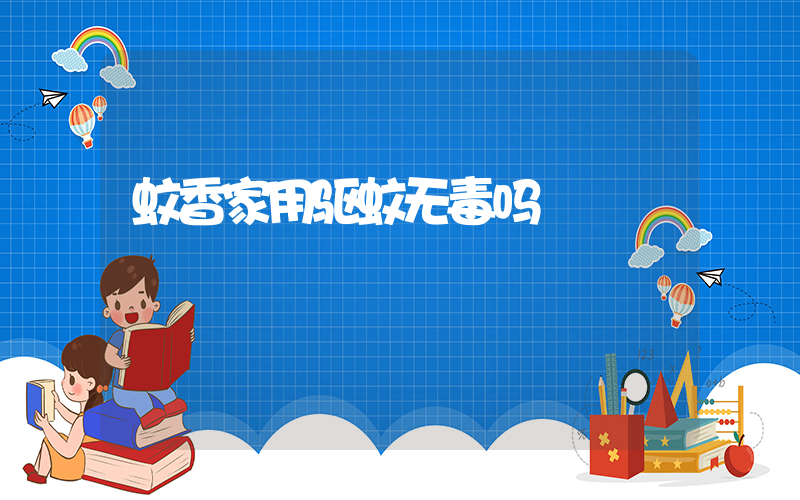 蚊香家用驱蚊无毒吗