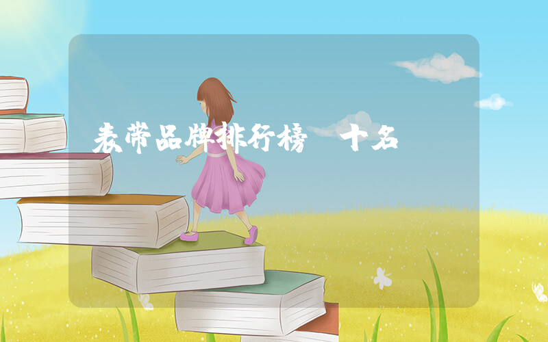 表带品牌排行榜前十名
