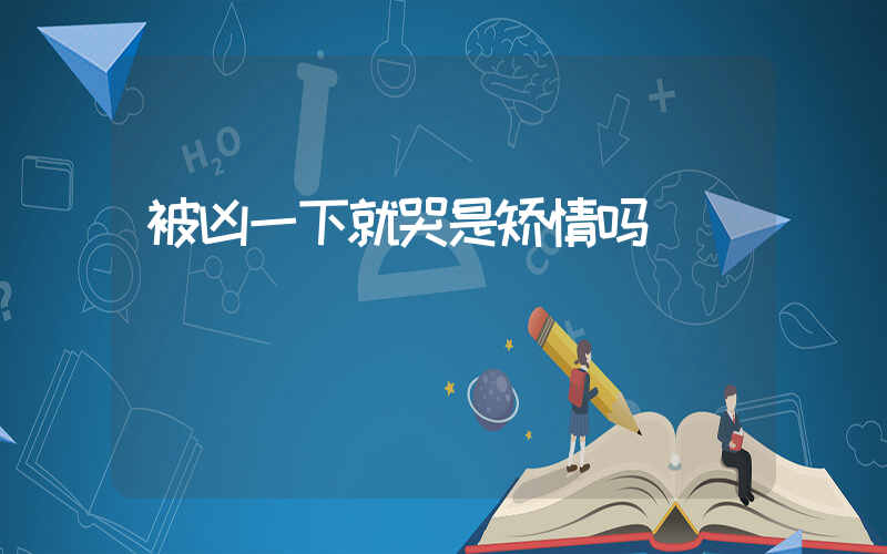 被凶一下就哭是矫情吗