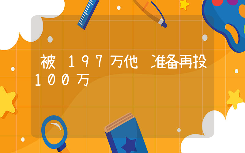 被骗197万他还准备再投100万