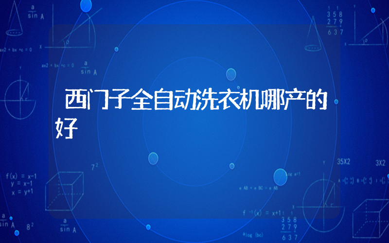 西门子全自动洗衣机哪产的好