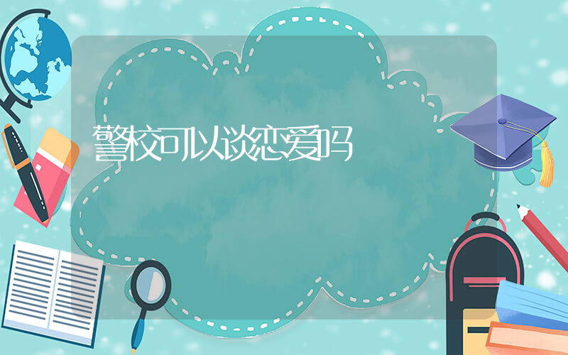 警校可以谈恋爱吗