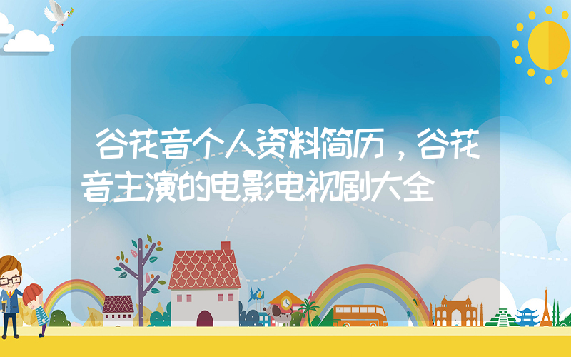 谷花音个人资料简历，谷花音主演的电影电视剧大全