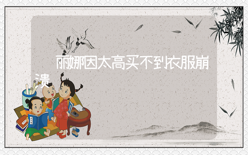 赵丽娜因太高买不到衣服崩溃