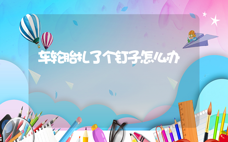 车轮胎扎了个钉子怎么办
