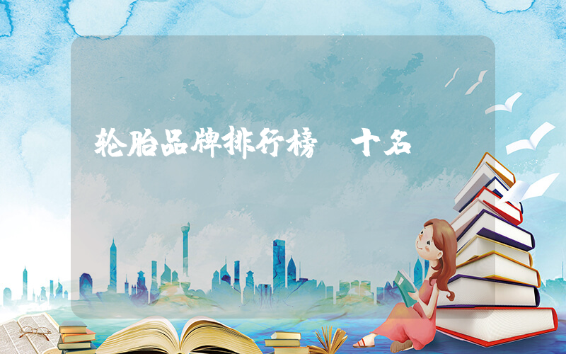 轮胎品牌排行榜前十名