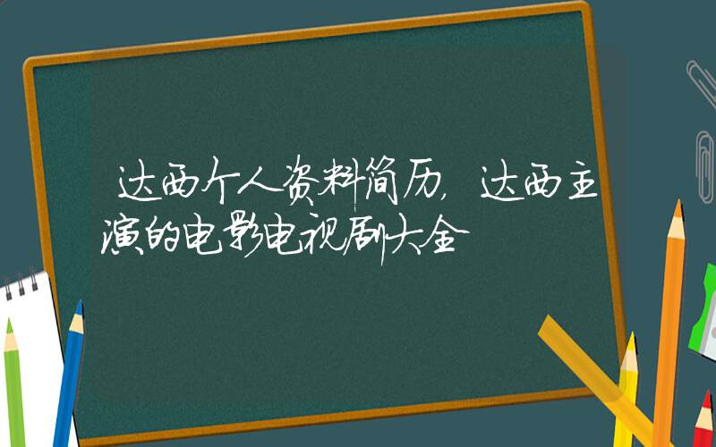 达西个人资料简历，达西主演的电影电视剧大全