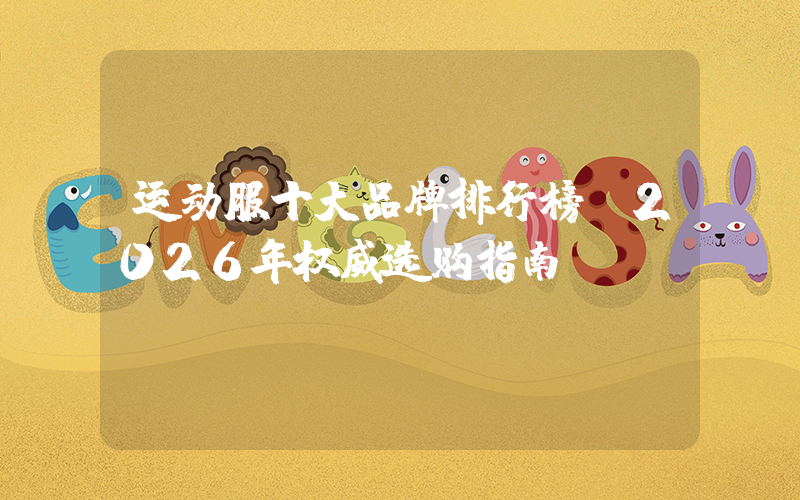 运动服十大品牌排行榜：2026年权威选购指南