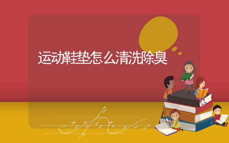 运动鞋垫怎么清洗除臭