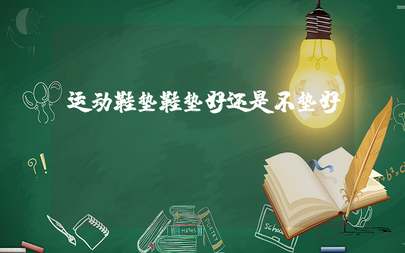 运动鞋垫鞋垫好还是不垫好
