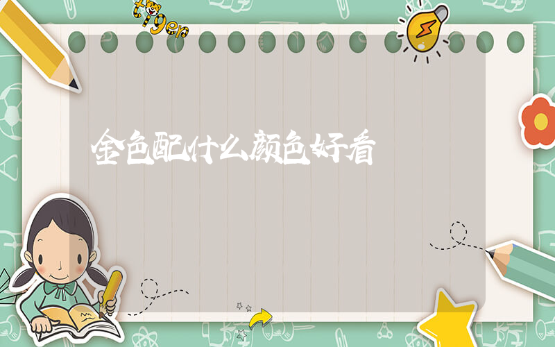 金色配什么颜色好看