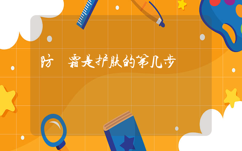 防嗮霜是护肤的第几步