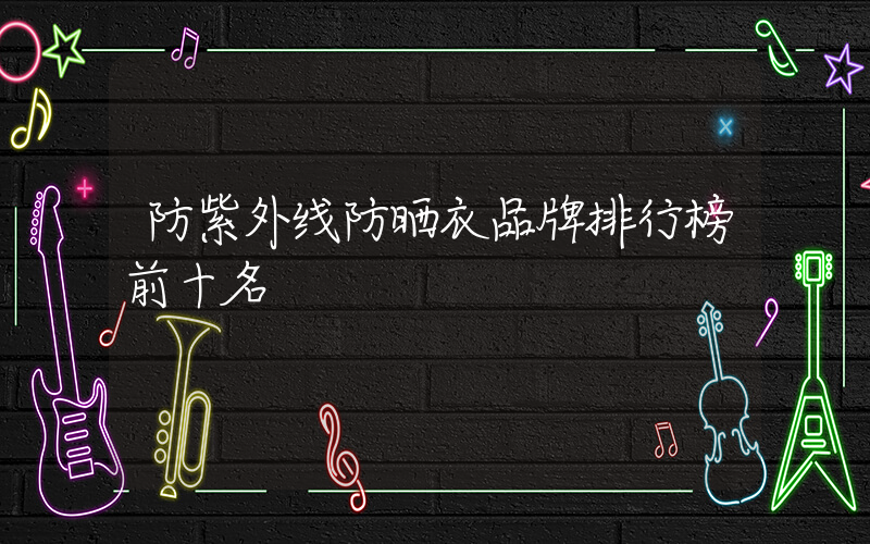 防紫外线防晒衣品牌排行榜前十名
