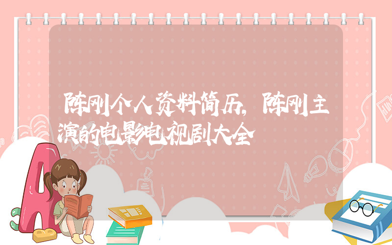 陈刚个人资料简历,陈刚主演的电影电视剧大全