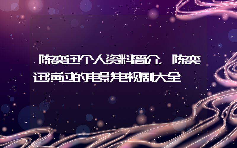 陈奕迅个人资料简介，陈奕迅演过的电影电视剧大全