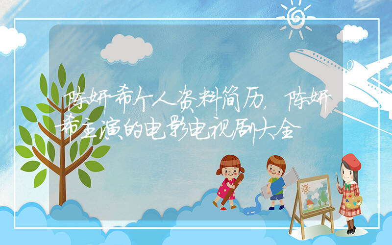 陈妍希个人资料简历，陈妍希主演的电影电视剧大全