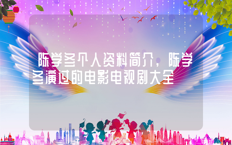 陈学冬个人资料简介,陈学冬演过的电影电视剧大全