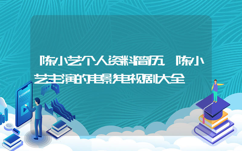陈小艺个人资料简历，陈小艺主演的电影电视剧大全