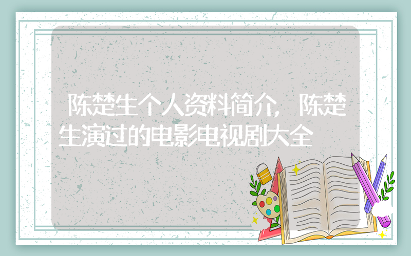 陈楚生个人资料简介,陈楚生演过的电影电视剧大全