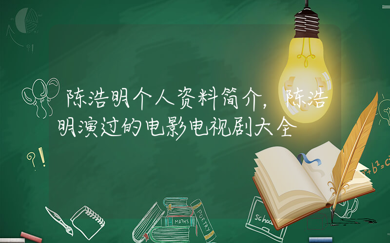 陈浩明个人资料简介，陈浩明演过的电影电视剧大全