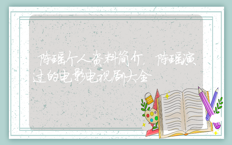 陈瑶个人资料简介，陈瑶演过的电影电视剧大全