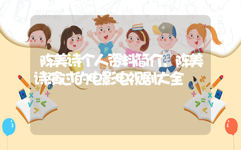 陈美诗个人资料简介，陈美诗演过的电影电视剧大全