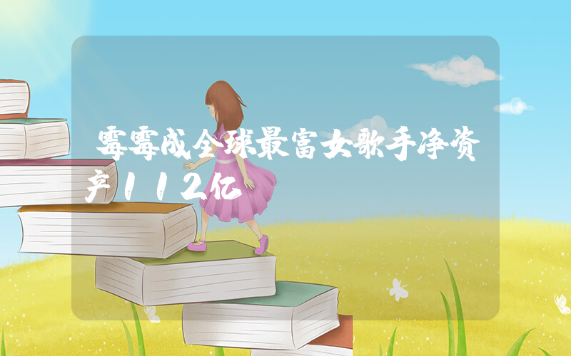 霉霉成全球最富女歌手净资产112亿