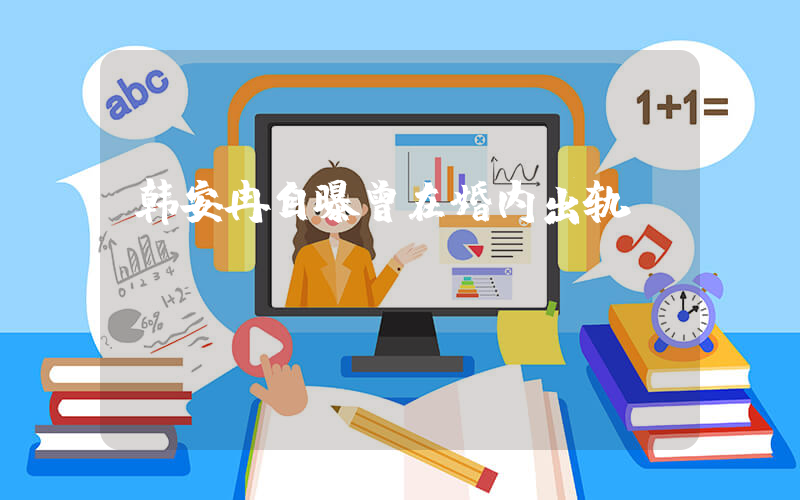 韩安冉自曝曾在婚内出轨