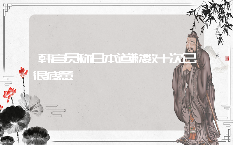 韩官员称日本道歉数十次已很疲惫