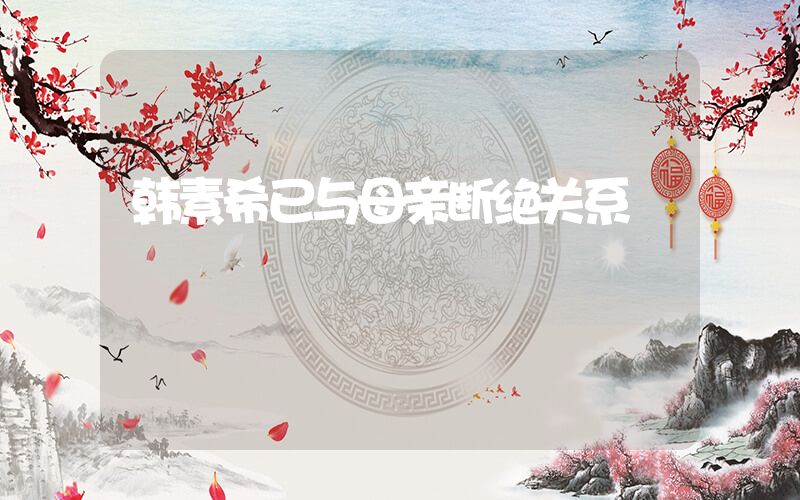 韩素希已与母亲断绝关系