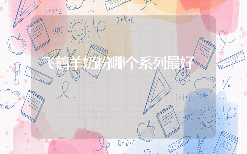飞鹤羊奶粉哪个系列最好