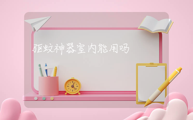 驱蚊神器室内能用吗