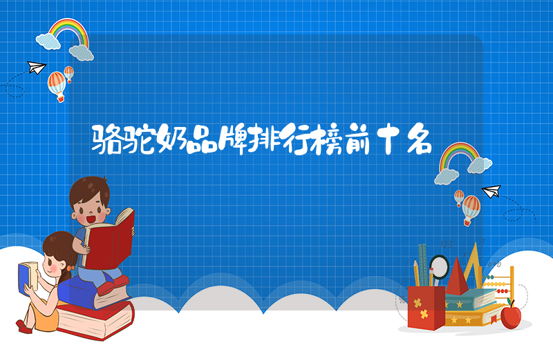 骆驼奶品牌排行榜前十名